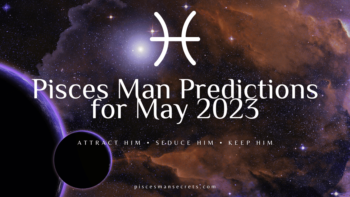 Pisces Man Predictions for May 2023 