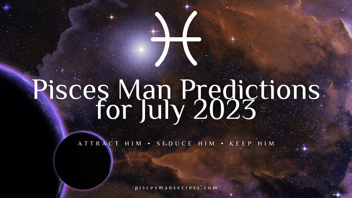 Pisces Man Predictions for July 2023 