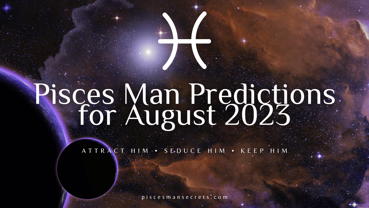Pisces Man Predictions for August 2023 