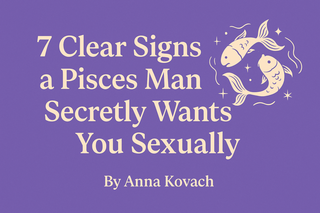 7 Clear Signs a Pisces Man Secretly Wants You Sexually