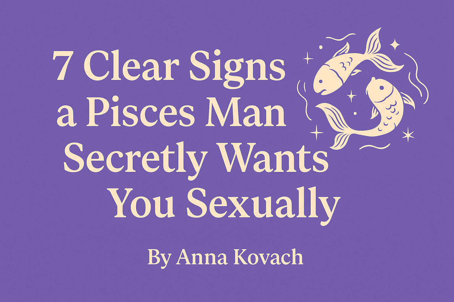 7 Clear Signs a Pisces Man Secretly Wants You Sexually