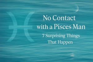 No Contact with a Pisces Man: 7 Surprising Things That Happen